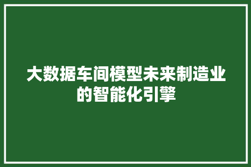 大数据车间模型未来制造业的智能化引擎