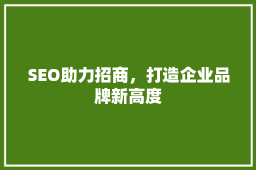 SEO助力招商，打造企业品牌新高度 市场营销范文