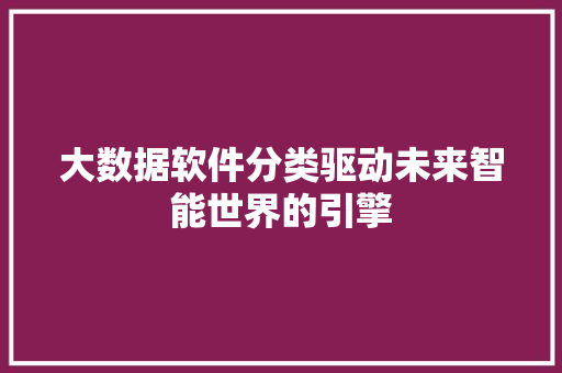 大数据软件分类驱动未来智能世界的引擎