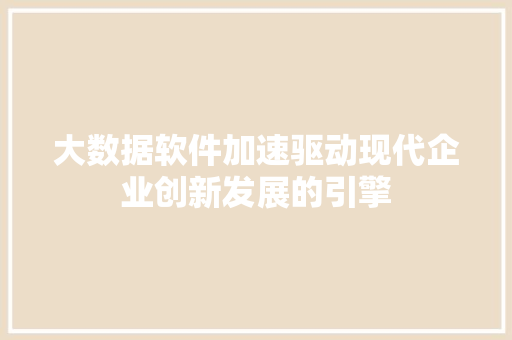 大数据软件加速驱动现代企业创新发展的引擎