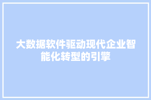 大数据软件驱动现代企业智能化转型的引擎