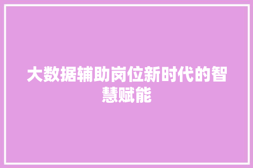 大数据辅助岗位新时代的智慧赋能
