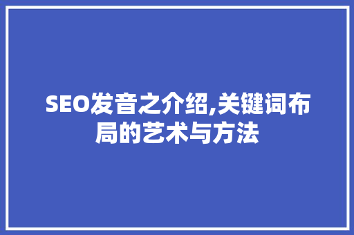 SEO发音之介绍,关键词布局的艺术与方法