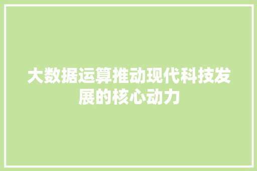 大数据运算推动现代科技发展的核心动力