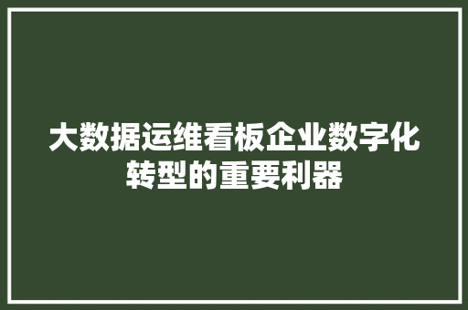 大数据运维看板企业数字化转型的重要利器