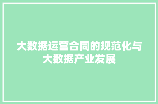 大数据运营合同的规范化与大数据产业发展