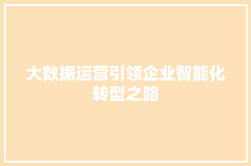 大数据运营引领企业智能化转型之路