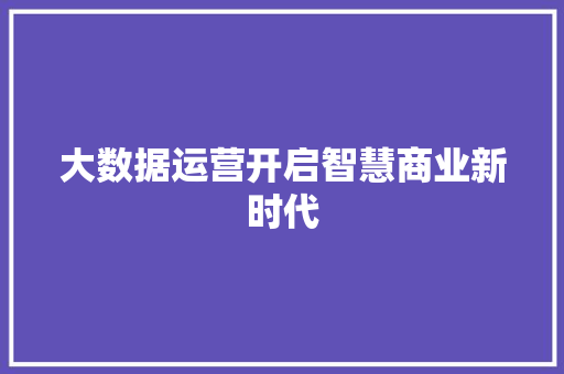 大数据运营开启智慧商业新时代