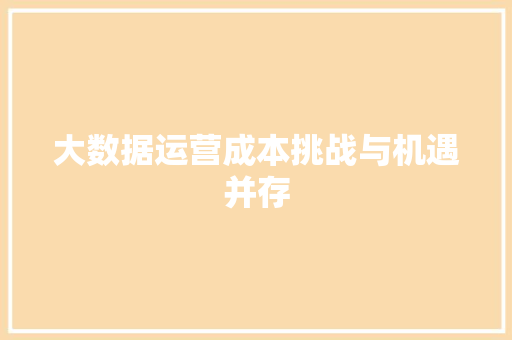 大数据运营成本挑战与机遇并存