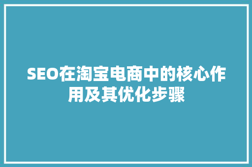 SEO在淘宝电商中的核心作用及其优化步骤