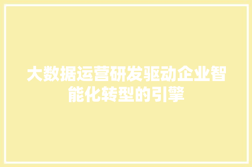大数据运营研发驱动企业智能化转型的引擎