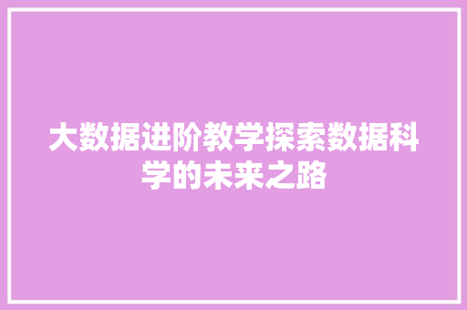 大数据进阶教学探索数据科学的未来之路