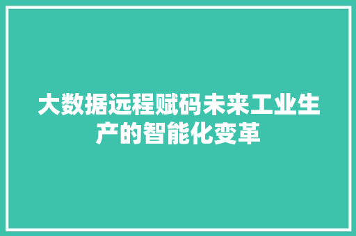 大数据远程赋码未来工业生产的智能化变革