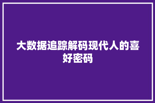 大数据追踪解码现代人的喜好密码