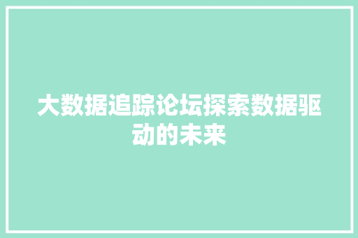 大数据追踪论坛探索数据驱动的未来