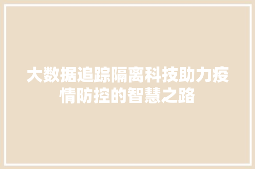 大数据追踪隔离科技助力疫情防控的智慧之路