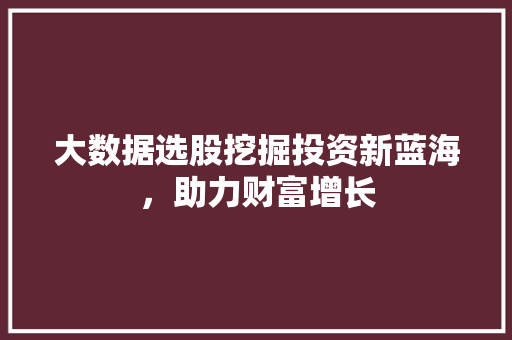 大数据选股挖掘投资新蓝海，助力财富增长