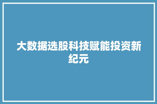 大数据选股科技赋能投资新纪元
