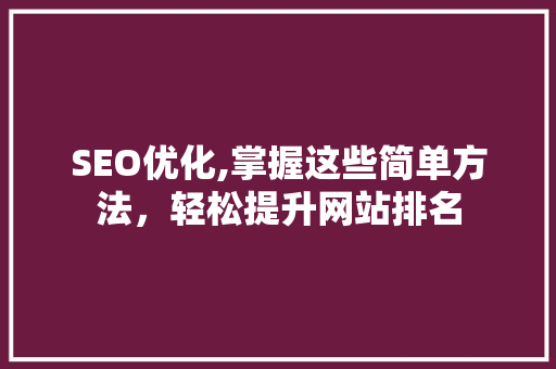 SEO优化,掌握这些简单方法，轻松提升网站排名 网站建设