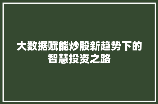 大数据赋能炒股新趋势下的智慧投资之路