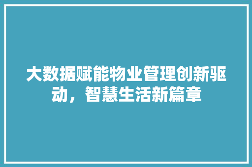 大数据赋能物业管理创新驱动，智慧生活新篇章