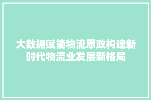 大数据赋能物流思政构建新时代物流业发展新格局