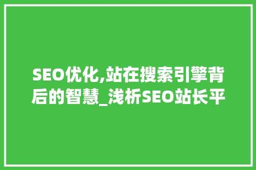 SEO优化,站在搜索引擎背后的智慧_浅析SEO站长平台的重要性 项目报告