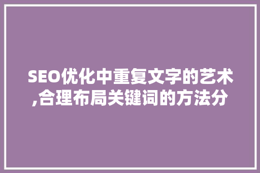 SEO优化中重复文字的艺术,合理布局关键词的方法分析