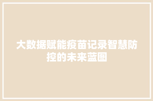 大数据赋能疫苗记录智慧防控的未来蓝图