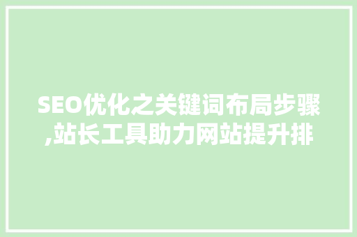 SEO优化之关键词布局步骤,站长工具助力网站提升排名 前端技术