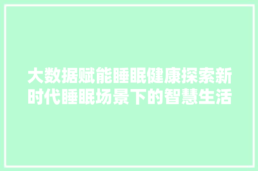 大数据赋能睡眠健康探索新时代睡眠场景下的智慧生活
