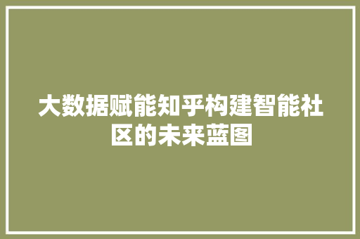 大数据赋能知乎构建智能社区的未来蓝图