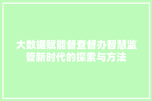 大数据赋能督查督办智慧监管新时代的探索与方法