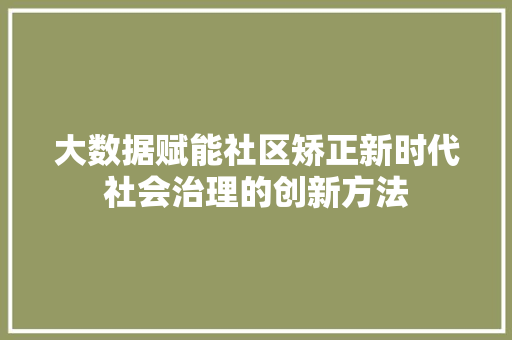 大数据赋能社区矫正新时代社会治理的创新方法