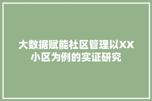 大数据赋能社区管理以XX小区为例的实证研究