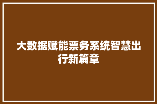 大数据赋能票务系统智慧出行新篇章