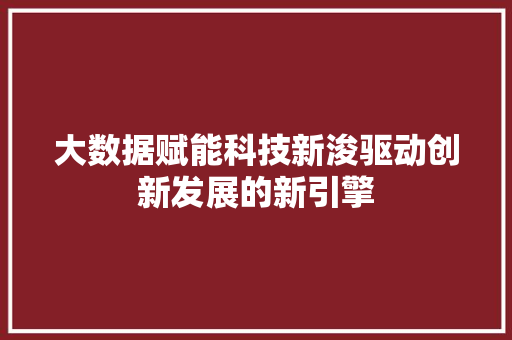 大数据赋能科技新浚驱动创新发展的新引擎
