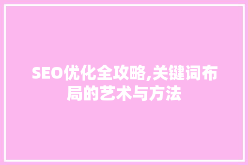 SEO优化全攻略,关键词布局的艺术与方法 网站建设