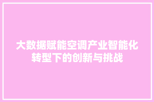 大数据赋能空调产业智能化转型下的创新与挑战