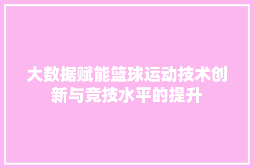 大数据赋能篮球运动技术创新与竞技水平的提升