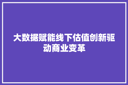 大数据赋能线下估值创新驱动商业变革