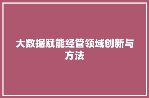 大数据赋能经管领域创新与方法
