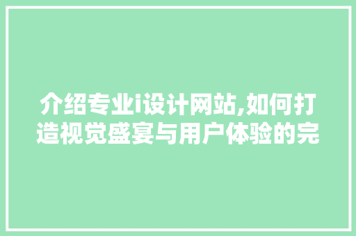介绍专业i设计网站,如何打造视觉盛宴与用户体验的完美融合 后端技术