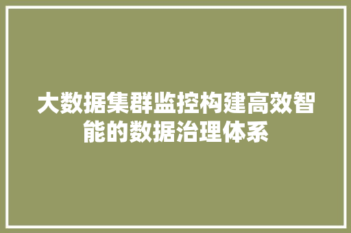 大数据集群监控构建高效智能的数据治理体系