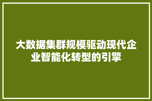 大数据集群规模驱动现代企业智能化转型的引擎