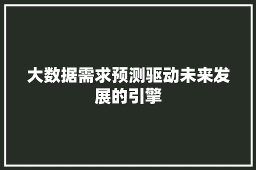 大数据需求预测驱动未来发展的引擎