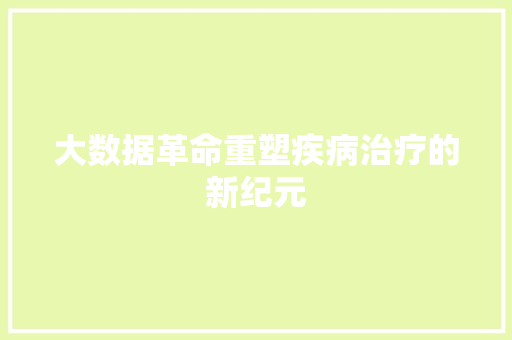 大数据革命重塑疾病治疗的新纪元