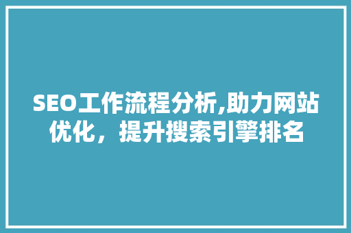 SEO工作流程分析,助力网站优化，提升搜索引擎排名 前端技术