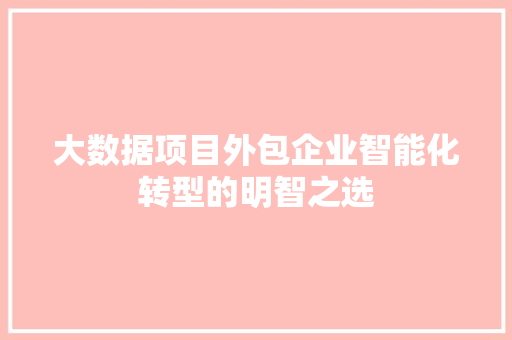 大数据项目外包企业智能化转型的明智之选