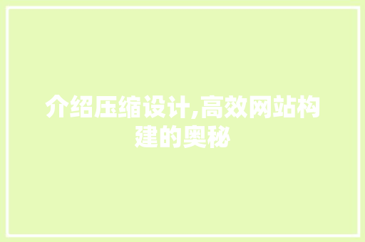介绍压缩设计,高效网站构建的奥秘